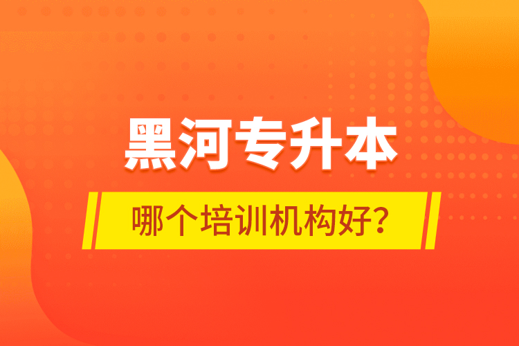 黑河專升本哪個培訓(xùn)機(jī)構(gòu)好？