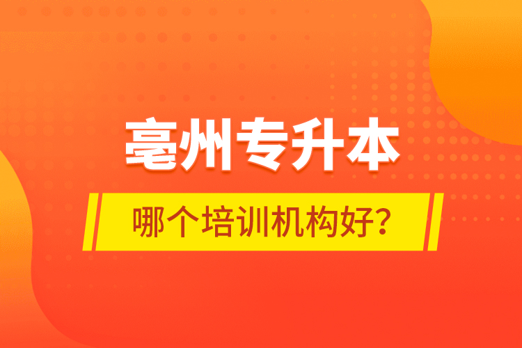 亳州專升本哪個培訓機構好？