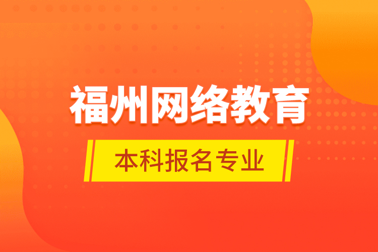福州網(wǎng)絡(luò)教育本科報名專業(yè)