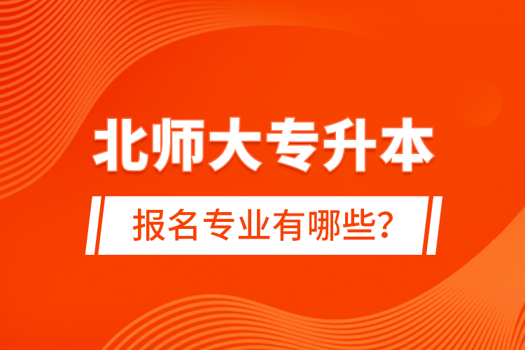 北師大專升本報名專業(yè)有哪些？