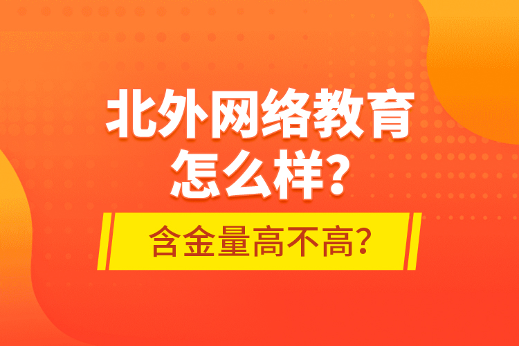 北外網(wǎng)絡(luò)教育怎么樣？含金量高不高？