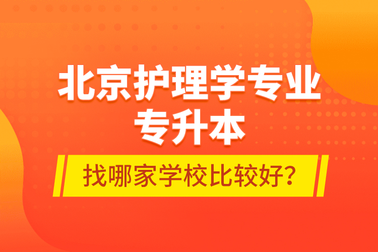 北京護(hù)理學(xué)專(zhuān)業(yè)專(zhuān)升本找哪家學(xué)校比較好？