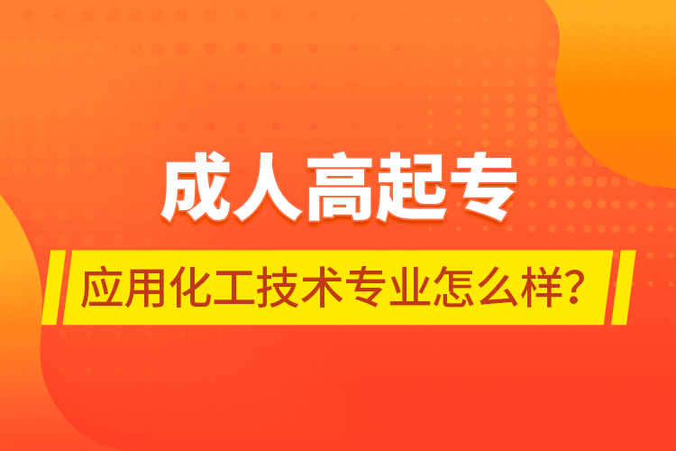 成人高起專應用化工技術專業(yè)怎么樣？