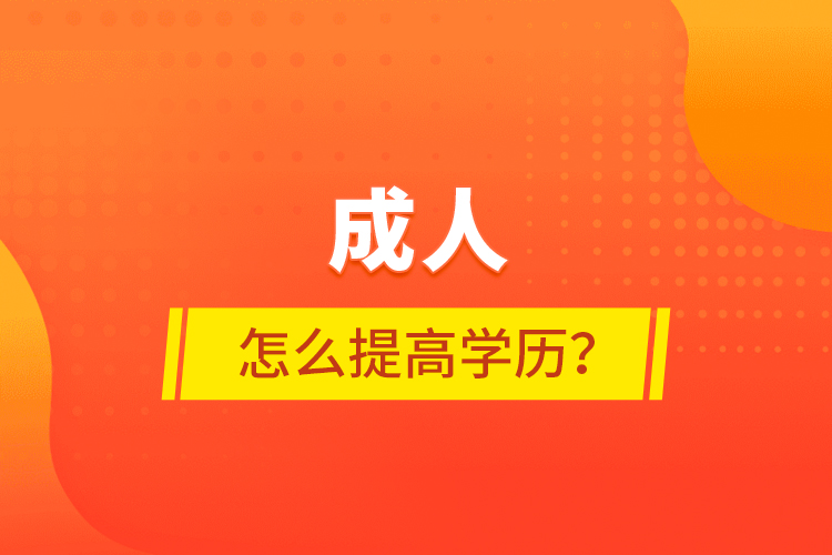 成人怎么提高學(xué)歷？