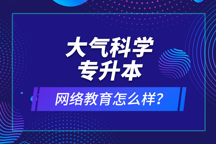 大氣科學(xué)專升本網(wǎng)絡(luò)教育怎么樣？