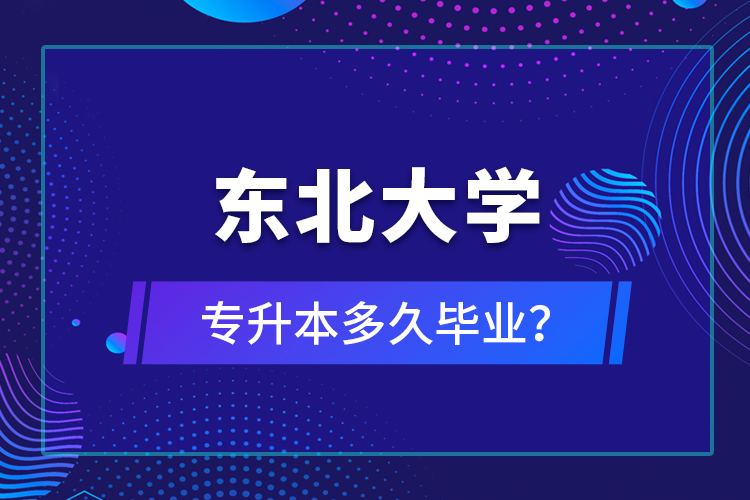 東北大學(xué)專升本多久畢業(yè)？