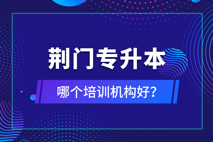 荊門專升本哪個培訓機構好？