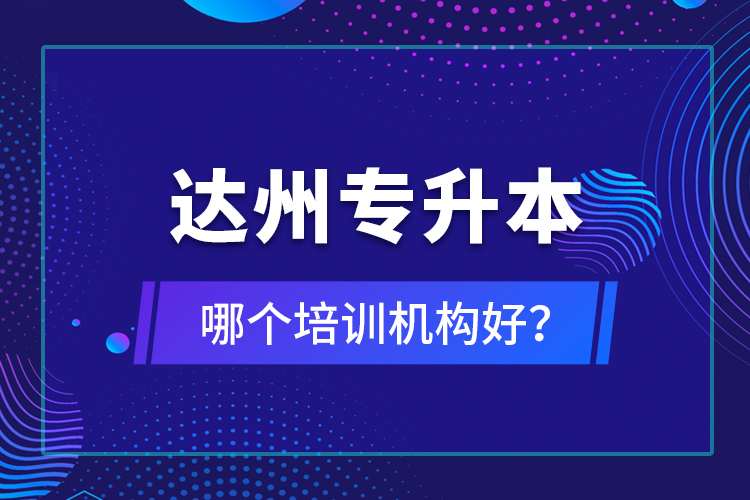 達(dá)州專升本哪個(gè)培訓(xùn)機(jī)構(gòu)好？