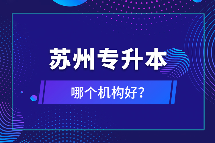 蘇州專升本哪個機構(gòu)好？
