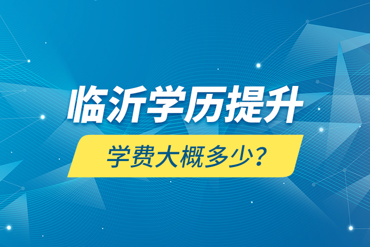 臨沂學(xué)歷提升學(xué)費(fèi)大概多少？