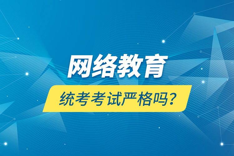 網(wǎng)絡(luò)教育統(tǒng)考考試嚴(yán)格嗎？