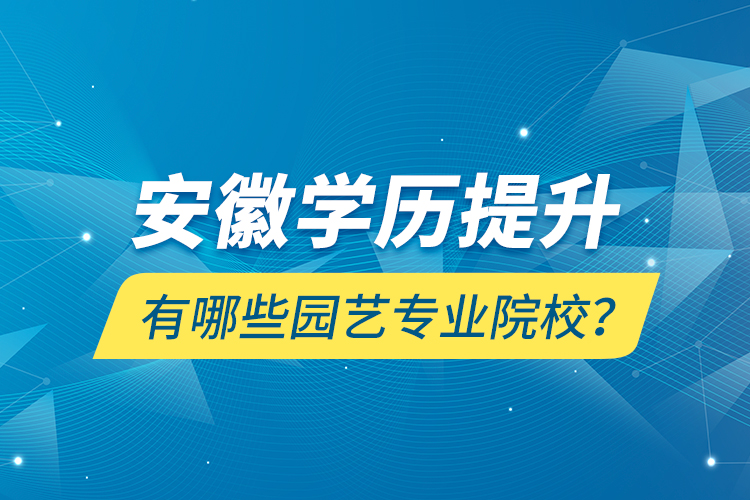 安徽學(xué)歷提升有哪些園藝專業(yè)院校？