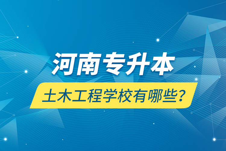河南專(zhuān)升本土木工程學(xué)校有哪些？