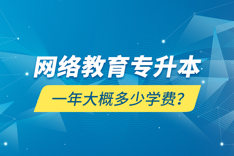 網(wǎng)絡(luò)教育專升本一年大概多少學(xué)費(fèi)？