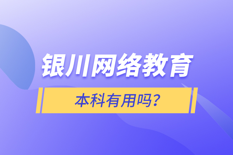 銀川網(wǎng)絡(luò)教育本科有用嗎？