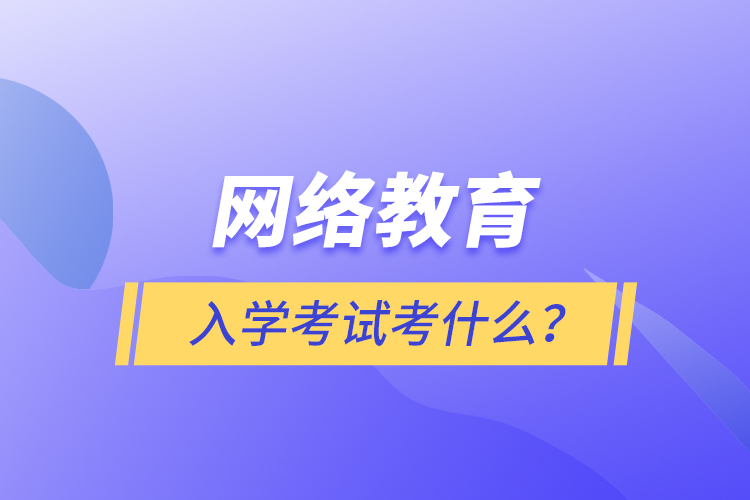 網絡教育入學考試考什么？