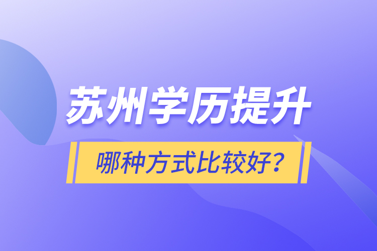 蘇州學(xué)歷提升哪種方式比較好？