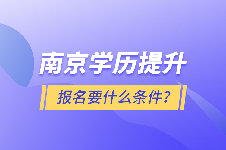 南京學(xué)歷提升報(bào)名要什么條件？