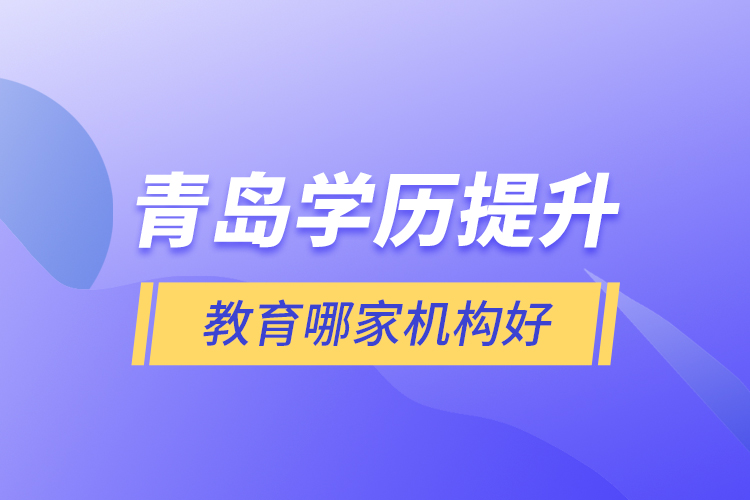 青島學歷提升教育哪家機構(gòu)好
