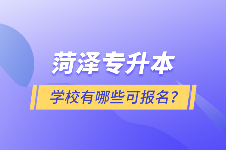 菏澤專升本學(xué)校有哪些可報(bào)名？
