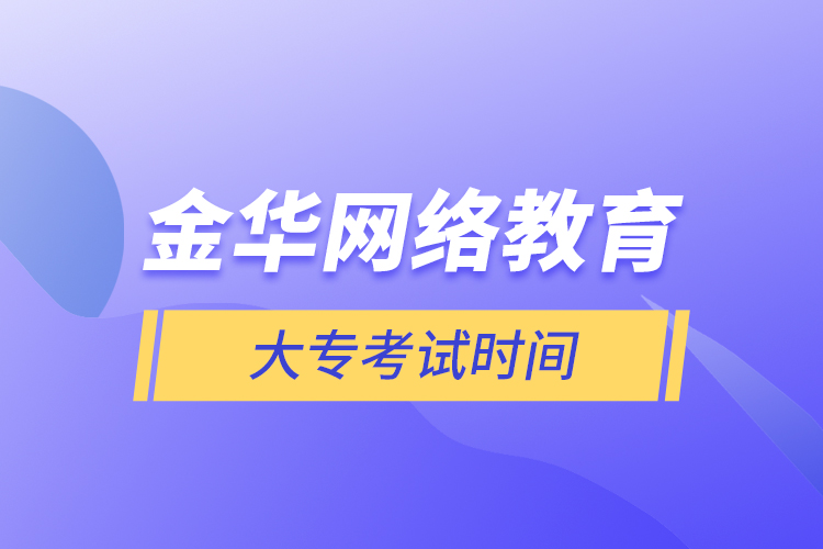 金華網(wǎng)絡(luò)教育大?？荚嚂r(shí)間