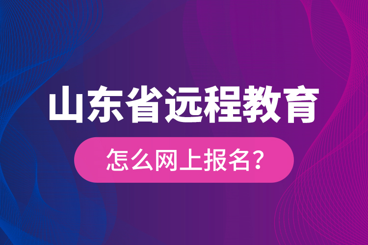 山東省遠(yuǎn)程教育怎么網(wǎng)上報(bào)名？
