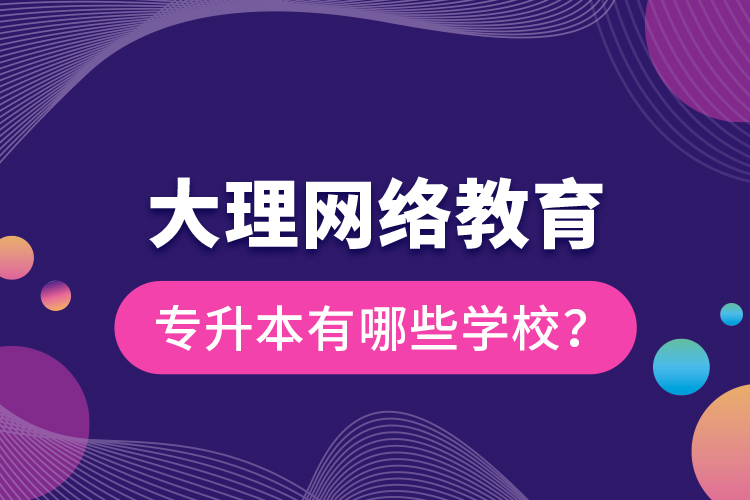 大理網(wǎng)絡(luò)教育專升本有哪些學(xué)校？
