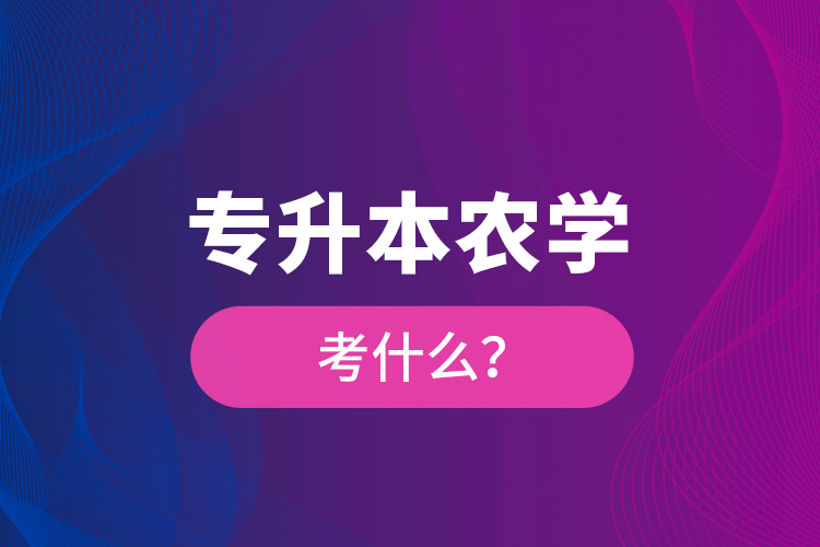 專升本農(nóng)學(xué)考什么？