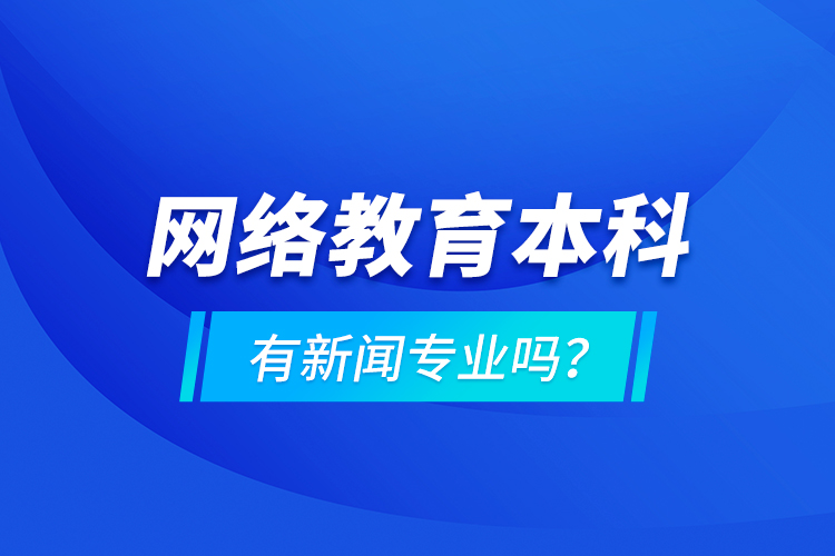網(wǎng)絡(luò)教育本科有新聞專業(yè)嗎 ？
