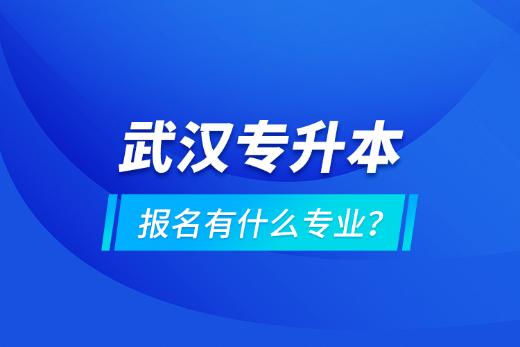 武漢專升本報(bào)名有什么專業(yè)？