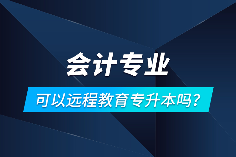 會計專業(yè)可以遠程教育專升本嗎？