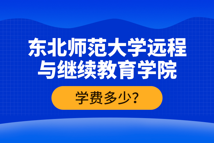 東北師范大學(xué)遠(yuǎn)程與繼續(xù)教育學(xué)院學(xué)費(fèi)多少？