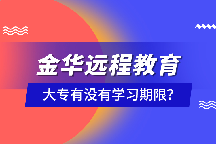 金華遠(yuǎn)程教育大專有沒有學(xué)習(xí)期限？
