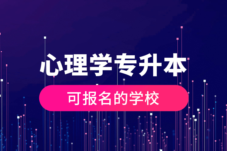 心理學(xué)專(zhuān)升本可報(bào)名的學(xué)校