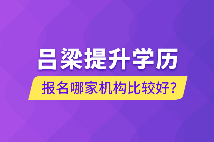 呂梁提升學歷報名哪家機構(gòu)比較好？