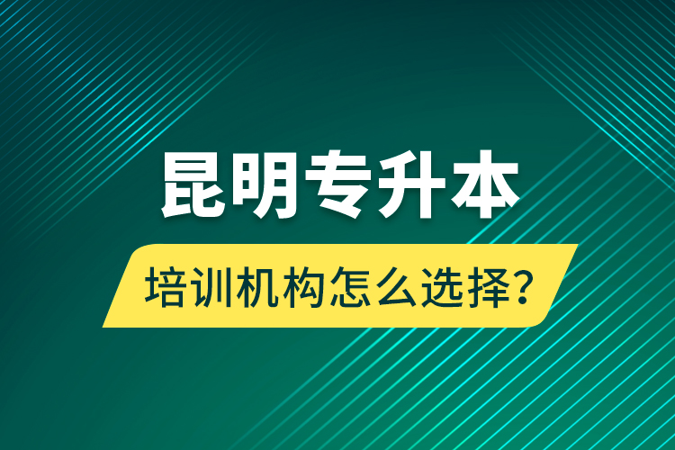 昆明專升本培訓機構(gòu)怎么選擇？