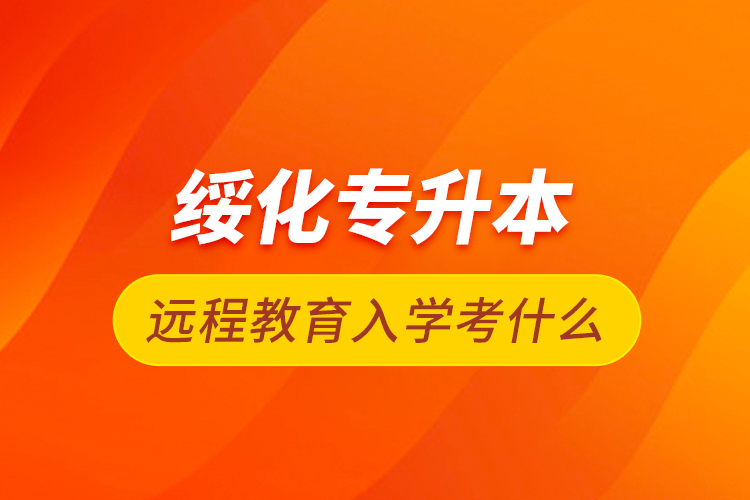 綏化專升本遠程教育入學(xué)考什么