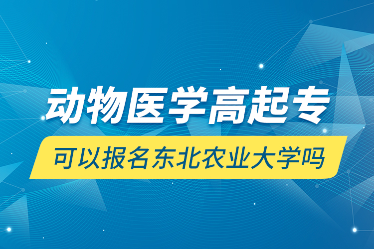 動物醫(yī)學(xué)高起?？梢詧竺麞|北農(nóng)業(yè)大學(xué)嗎