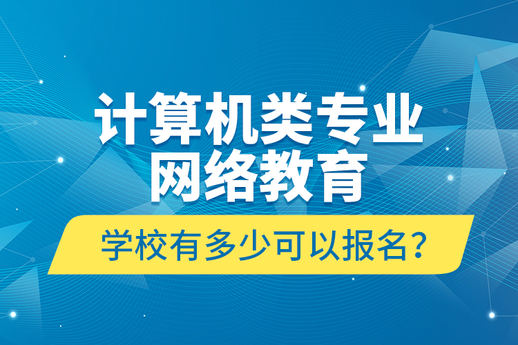 計(jì)算機(jī)類專業(yè)網(wǎng)絡(luò)教育學(xué)校有多少可以報(bào)名？