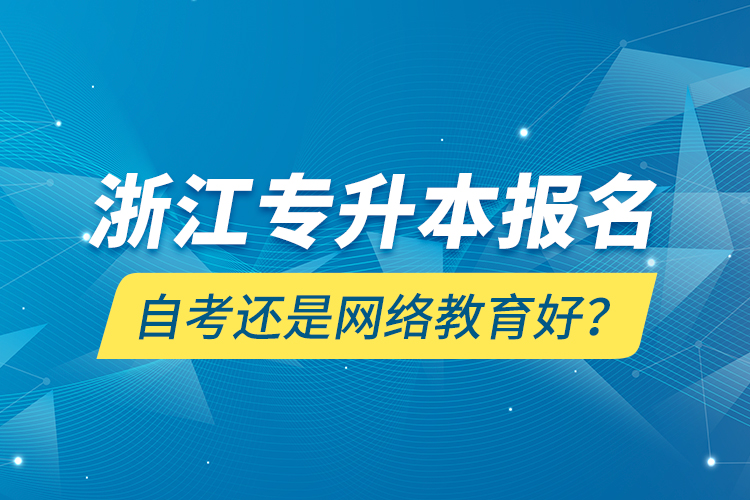 浙江專升本報名自考還是網(wǎng)絡(luò)教育好？
