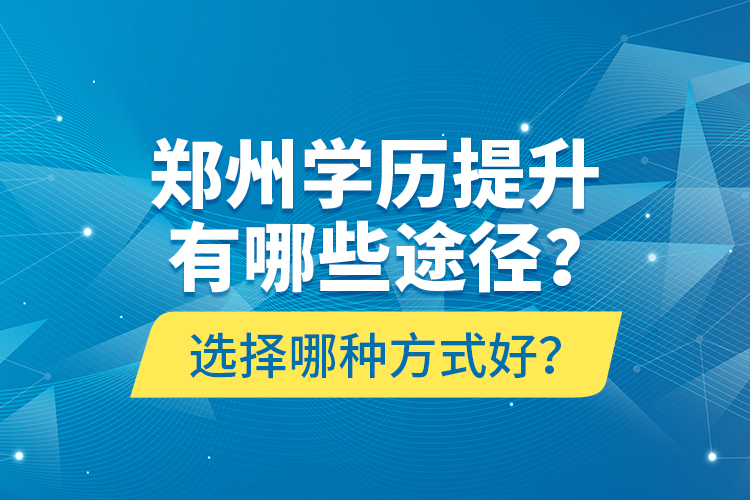 鄭州學(xué)歷提升有哪些途徑？選擇哪種方式好？