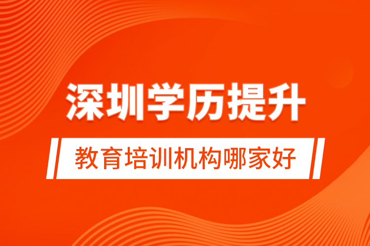 深圳學(xué)歷提升教育培訓(xùn)機構(gòu)哪家好
