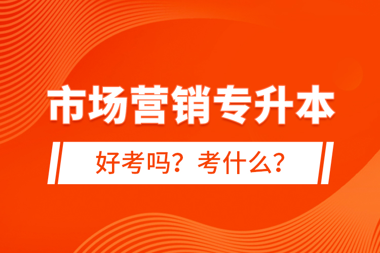 市場(chǎng)營銷專升本好考嗎？考什么？