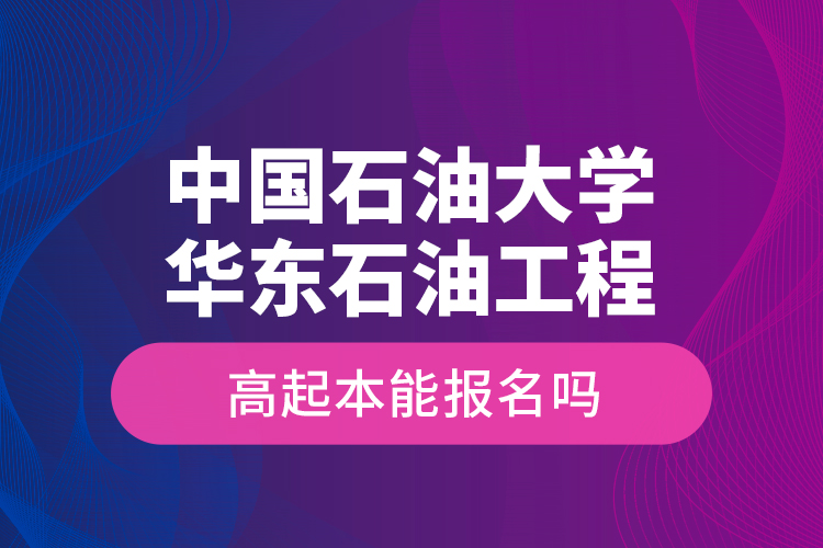 中國(guó)石油大學(xué)華東石油工程高起本能報(bào)名嗎