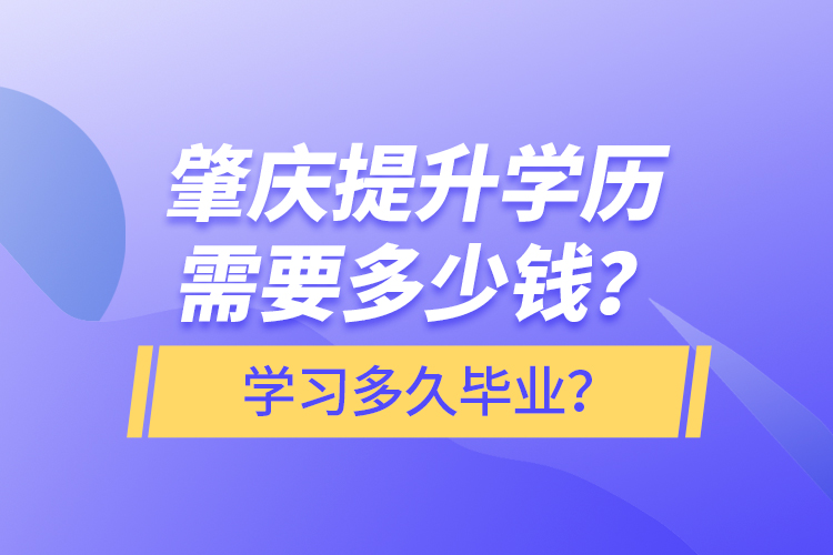 肇慶提升學(xué)歷需要多少錢？學(xué)習(xí)多久畢業(yè)？