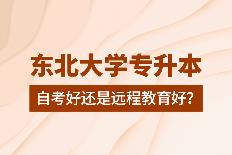 東北大學(xué)專升本自考好還是遠(yuǎn)程教育好？