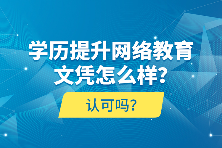 學(xué)歷提升網(wǎng)絡(luò)教育文憑怎么樣？認(rèn)可嗎？