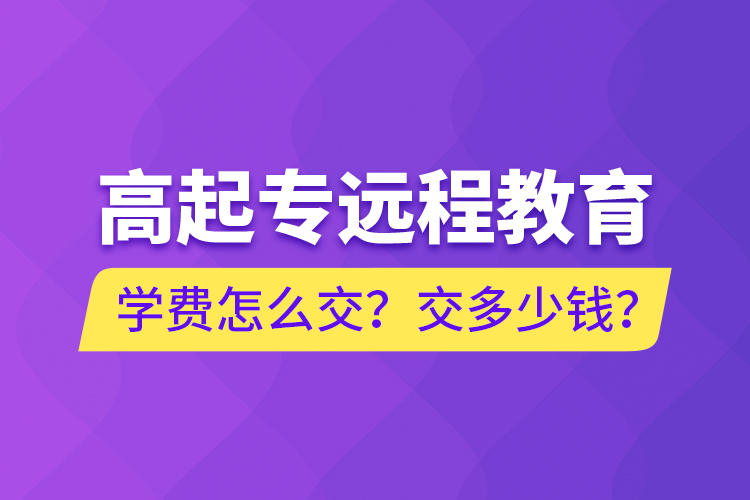 高起專遠程教育學(xué)費怎么交？交多少錢？
