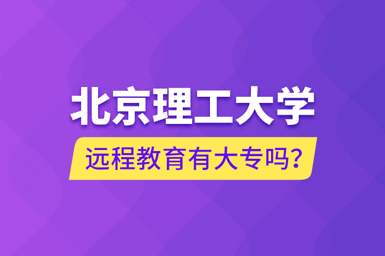 北京理工大學(xué)遠程教育有大專嗎？
