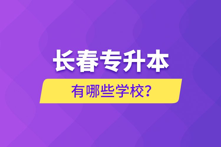 長春專升本有哪些學(xué)校？